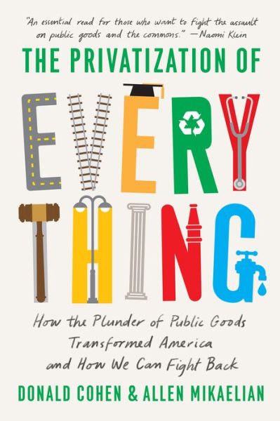 Cover for Donald Cohen · The Privatization of Everything: How the Plunder of Public Goods Transformed America and How We Can Fight Back (Paperback Book) (2023)