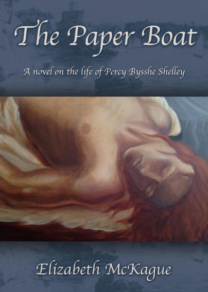 The Paper Boat: A novel on the life and works of Percy Bysshe Shelley - Elizabeth McKague - Books - Booklocker.com - 9781634907972 - September 15, 2015