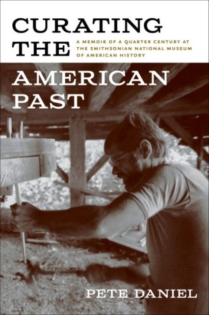 Cover for Pete Daniel · Curating the American Past: A Memoir of a Quarter Century at the Smithsonian National Museum of American History (Paperback Book) (2022)