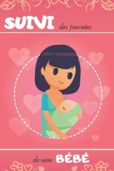 SUIVI des journees de mon BEBE - Editions Meres Allaitantes - Books - Independently Published - 9781713152972 - November 29, 2019