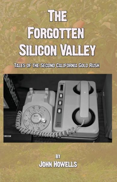 The Forgotten Silicon Valley - John Howells - Books - Tangible Press - 9781733457972 - November 10, 2020