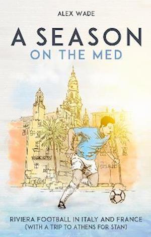 A Season on the Med: Football Where the Sun Always Shines - Alex Wade - Books - Pitch Publishing Ltd - 9781801501972 - October 24, 2022