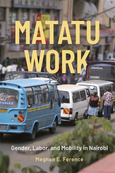 Cover for Professor Meghan E. Ference · Matatu Work: Gender, Labor, and Mobility in Nairobi - Making &amp; Remaking the African City: Studies in Urban Africa (Hardcover Book) (2024)