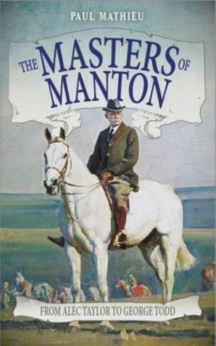 The Masters of Manton: From Alec Taylor to George Todd - Paul Mathieu - Kirjat - Raceform Ltd - 9781910498972 - perjantai 2. syyskuuta 2016