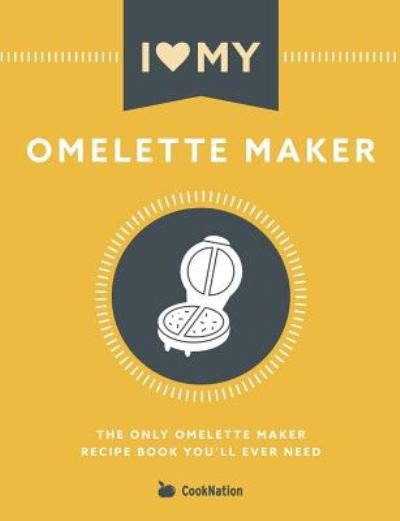 I Love My Omelette Maker: The Only Omelette Maker Recipe Book You'll Ever Need - Cooknation - Livros - Bell & MacKenzie Publishing - 9781911219972 - 29 de abril de 2019