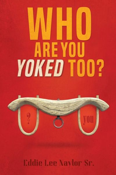 Who Are You Yoked Too? - Eddie Lee Naylor - Książki - ReadersMagnet - 9781957312972 - 24 marca 2022