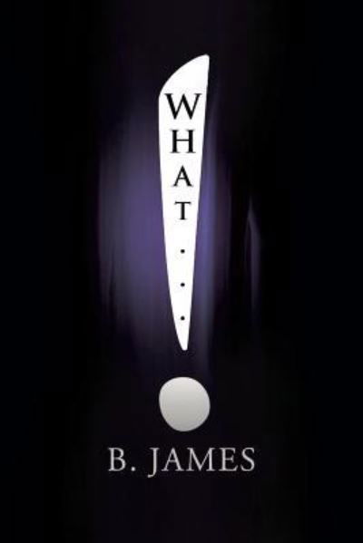 What... - B James - Livros - Xlibris Us - 9781984534972 - 26 de junho de 2018