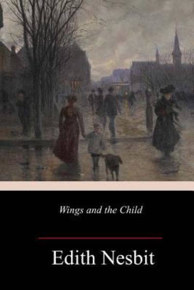 Wings and the Child - Edith Nesbit - Books - Createspace Independent Publishing Platf - 9781985016972 - February 9, 2018