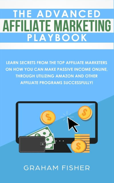 The Advanced Affiliate Marketing Playbook - Graham Fisher - Kirjat - AC Publishing - 9781999145972 - maanantai 24. kesäkuuta 2019