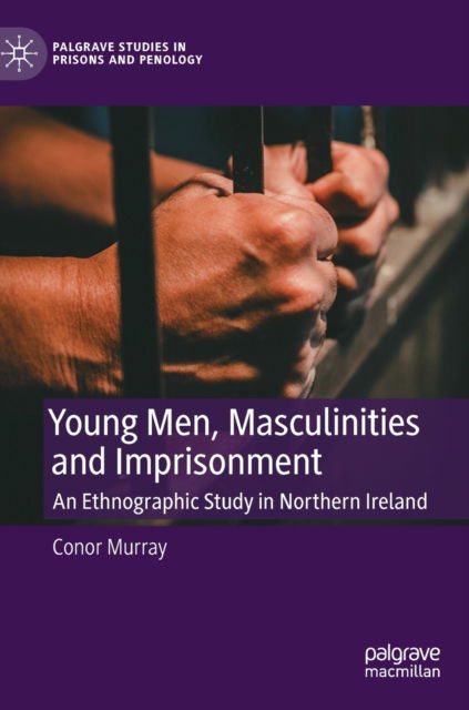 Cover for Conor Murray · Young Men, Masculinities and Imprisonment: An Ethnographic Study in Northern Ireland - Palgrave Studies in Prisons and Penology (Hardcover Book) [2023 edition] (2023)