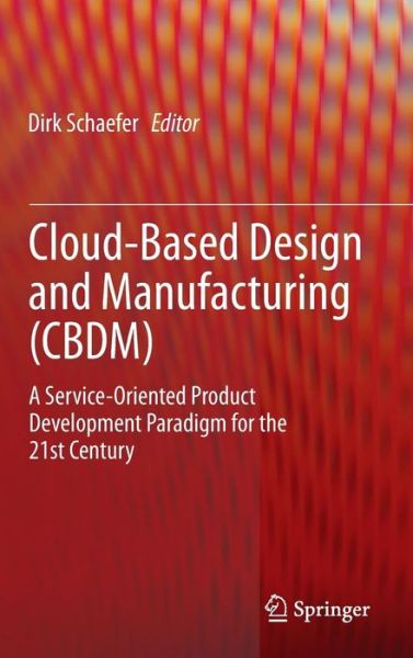 Cover for Dirk Schaefer · Cloud-Based Design and Manufacturing (CBDM): A Service-Oriented Product Development Paradigm for the 21st Century (Hardcover Book) [2014 edition] (2014)