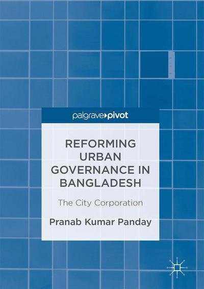 Cover for Pranab Kumar Panday · Reforming Urban Governance in Bangladesh: The City Corporation (Hardcover Book) [1st ed. 2017 edition] (2017)