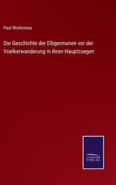 Cover for Paul Wislicenus · Die Geschichte der Elbgermanen vor der Voelkerwanderung in ihren Hauptzuegen (Hardcover Book) (2022)