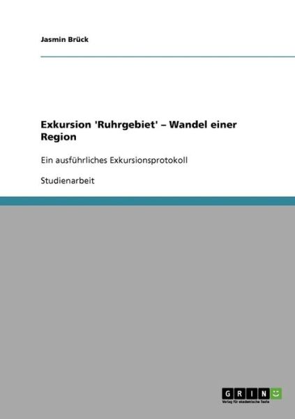 Cover for Jasmin Bruck · Exkursion 'Ruhrgebiet' - Wandel einer Region: Ein ausfuhrliches Exkursionsprotokoll (Paperback Book) [German edition] (2007)