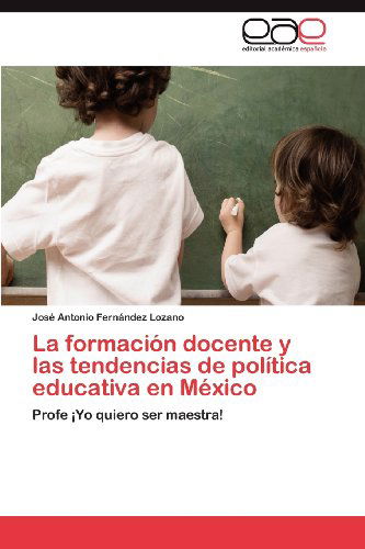 Cover for José Antonio Fernández Lozano · La Formación Docente Y Las Tendencias De Política Educativa en México: Profe ¡yo Quiero Ser Maestra! (Paperback Book) [Spanish edition] (2012)