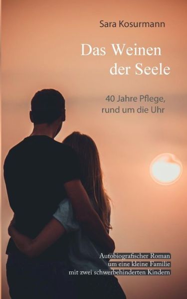 Cover for Sara Kosurmann · Das Weinen der Seele: 40 Jahre Pflege, rund um die Uhr. Autobiografischer Roman um eine kleine Familie mit zwei schwerbehinderten Kindern (Paperback Book) (2019)