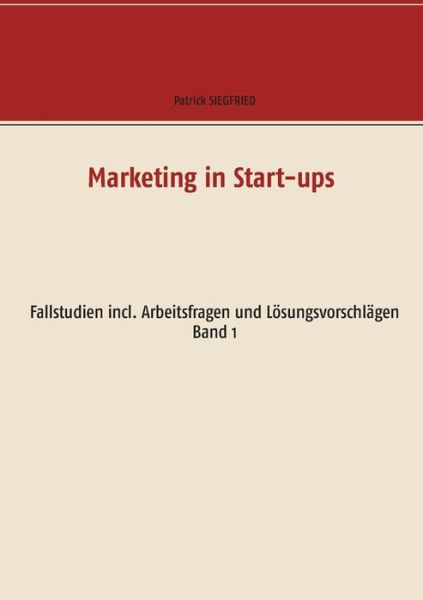 Marketing in Start-ups: Fallstudien incl. Arbeitsfragen und Loesungsvorschlagen Band 1 - Patrick Siegfried - Books - Books on Demand - 9783751978972 - August 14, 2020