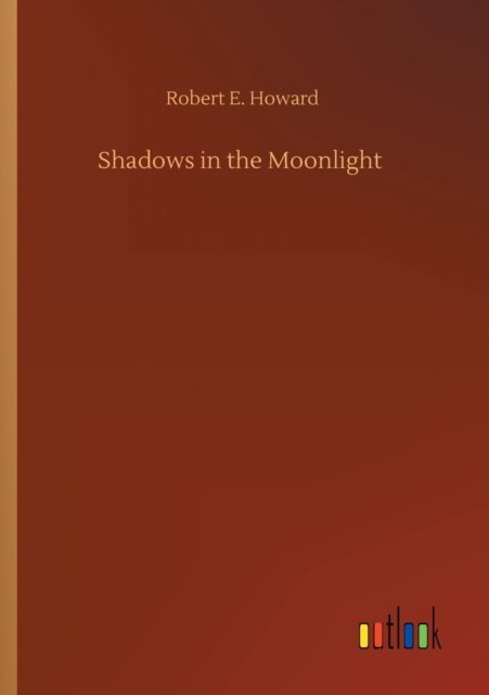 Shadows in the Moonlight - Robert E Howard - Bøger - Outlook Verlag - 9783752335972 - 25. juli 2020