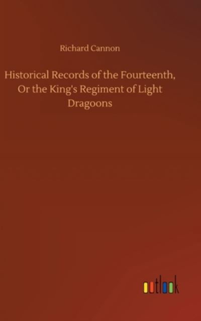 Cover for Richard Cannon · Historical Records of the Fourteenth, Or the King's Regiment of Light Dragoons (Hardcover Book) (2020)