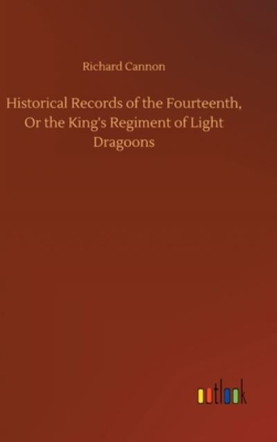 Cover for Richard Cannon · Historical Records of the Fourteenth, Or the King's Regiment of Light Dragoons (Gebundenes Buch) (2020)