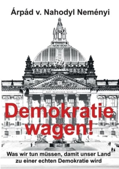 Cover for Arpad Von Nahodyl Nemenyi · Demokratie wagen!: Was wir tun mussen, damit unser Land zu einer echten Demokratie wird (Pocketbok) (2021)