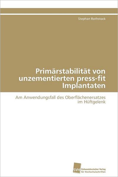 Cover for Stephan Rothstock · Primärstabilität Von Unzementierten Press-fit Implantaten: Am Anwendungsfall Des Oberflächenersatzes Im Hüftgelenk (Paperback Book) [German edition] (2011)
