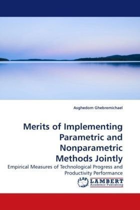 Cover for Asghedom Ghebremichael · Merits of Implementing Parametric and Nonparametric Methods Jointly: Empirical Measures of Technological Progress and Productivity Performance (Pocketbok) (2009)