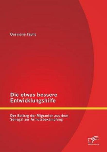 Cover for Ousmane Yapha · Die Etwas Bessere Entwicklungshilfe: Der Beitrag Der Migranten Aus Dem Senegal Zur Armutsbekampfung (Pocketbok) [German edition] (2013)