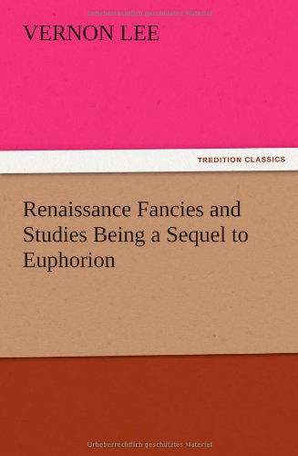 Renaissance Fancies and Studies Being a Sequel to Euphorion - Vernon Lee - Books - TREDITION CLASSICS - 9783847219972 - December 13, 2012