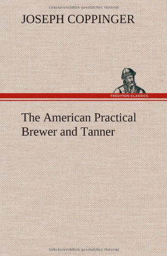 Cover for Joseph Coppinger · The American Practical Brewer and Tanner (Inbunden Bok) (2012)