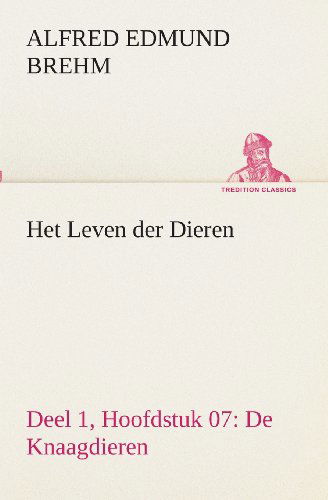 Cover for Alfred Edmund Brehm · Het Leven Der Dieren Deel 1, Hoofdstuk 07: De Knaagdieren (Tredition Classics) (Dutch Edition) (Pocketbok) [Dutch edition] (2013)