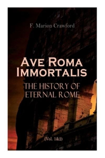 Cover for F. Marion Crawford · Ave Roma Immortalis : The History of Eternal Rome : Wandering Into The Past (Pocketbok) (2021)