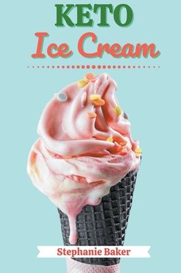 Cover for Stephanie Baker · Keto Ice Cream: Discover 30 Easy to Follow Ketogenic Cookbook Ice Cream recipes for Your Low-Carb Diet with Gluten-Free and wheat to Maximize your weight loss (Paperback Book) (2021)