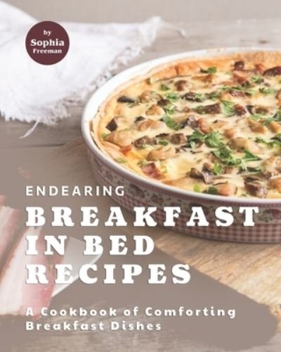 Cover for Sophia Freeman · Endearing Breakfast in Bed Recipes: A Cookbook of Comforting Breakfast Dishes (Paperback Bog) (2021)