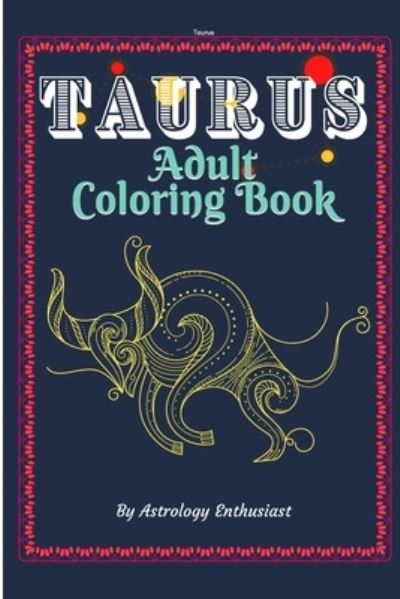 Cover for Astrology Enthusiast · Taurus Adult Coloring Book: An Exciting Coloring Book for Zodiac and Astrology Enthusiasts - Art Coloring Books for Zodiac and Astrology Enthusiasts (Paperback Book) (2020)