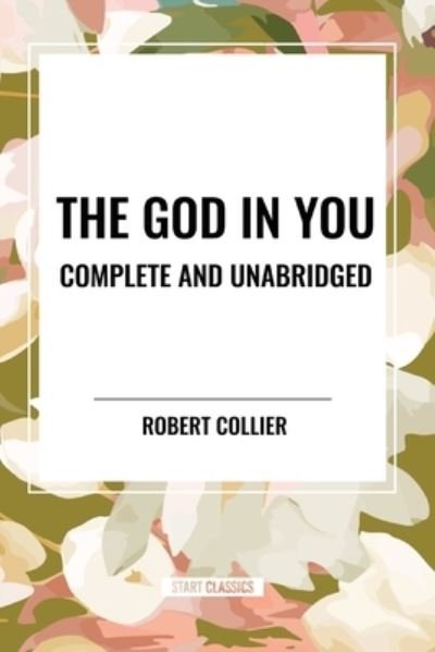 The God in You: Complete and Unabridged - Robert Collier - Livros - Start Classics - 9798880915972 - 26 de março de 2024