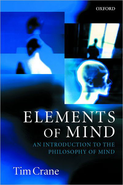 Cover for Crane, Tim (Reader in Philosophy, Reader in Philosophy, Department of Philosophy, University College London and Director of the Philosophy Programme, School of Advanced Study, University of London) · Elements of Mind: An Introduction to the Philosophy of Mind (Paperback Book) (2001)