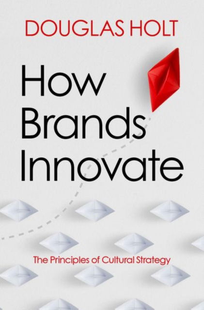 Holt, Douglas (President, President, Cultural Strategy Group) · How Brands Innovate: The Principles of Cultural Strategy (Hardcover Book) (2024)