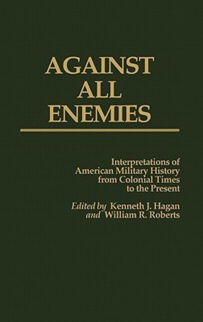 Cover for Kenneth J. Hagan · Against All Enemies: Interpretations of American Military History from Colonial Times to the Present (Inbunden Bok) (1986)