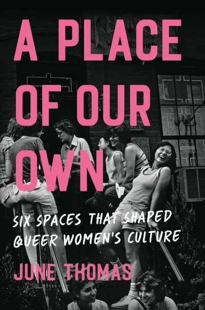 Cover for June Thomas · A Place of Our Own: Six Spaces That Shaped Queer Women's Culture - 'An inspiring celebration of lesbian camaraderie, activism and fun' (Sarah Waters) (Hardcover Book) (2024)