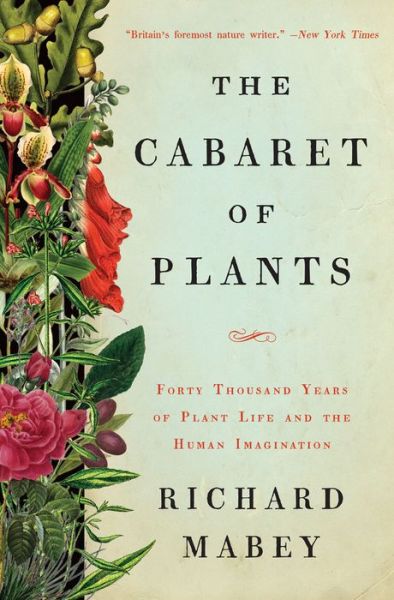 Cover for Richard Mabey · The Cabaret of Plants - Forty Thousand Years of Plant Life and the Human Imagination (Hardcover Book) (2016)