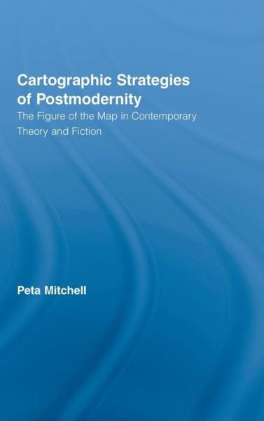 Cover for Peta Mitchell · Cartographic Strategies of Postmodernity: The Figure of the Map in Contemporary Theory and Fiction - Routledge Studies in Twentieth-Century Literature (Hardcover Book) (2007)