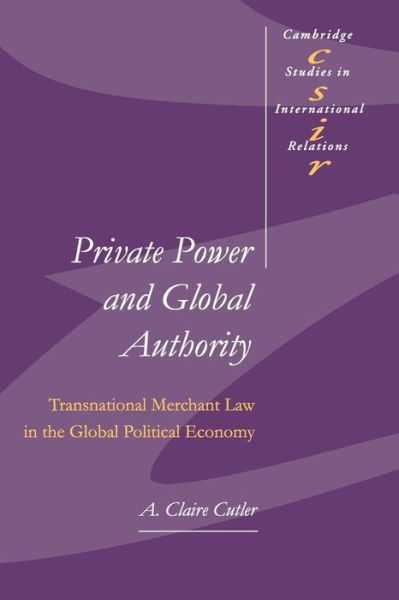 Cover for Cutler, A. Claire (University of Victoria, British Columbia) · Private Power and Global Authority: Transnational Merchant Law in the Global Political Economy - Cambridge Studies in International Relations (Paperback Book) (2003)