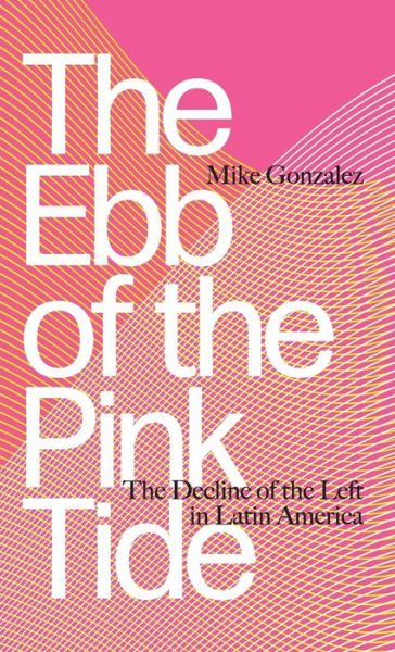 Cover for Mike Gonzalez · The Ebb of the Pink Tide : The Decline of the Left in Latin America (Hardcover Book) (2018)