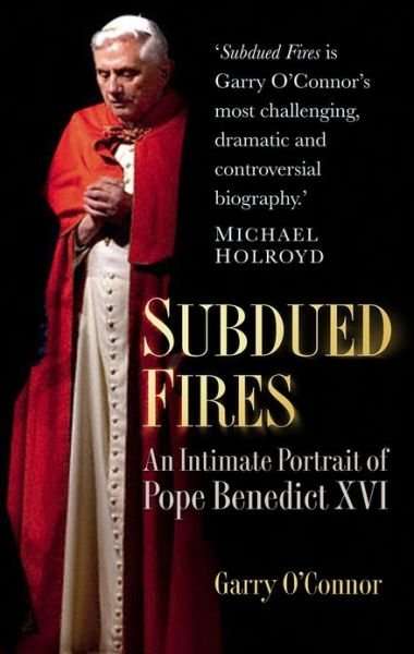 Subdued Fires: An Intimate Portrait of Pope Benedict XVI - Garry O'Connor - Bücher - The History Press Ltd - 9780752498973 - 28. März 2013