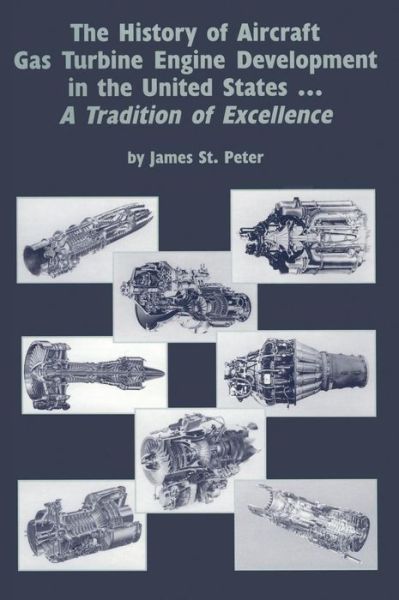 The History of Aircraft Gas Turbine Engine Development in the United States: a Tradition of Excellence - James St Peter - Books - American Society of Mechanical Engineers - 9780791800973 - May 1, 2000