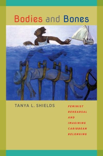 Cover for Tanya L. Shields · Bodies and Bones: Feminist Rehearsal and Imagining Caribbean Belonging - New World Studies (Paperback Book) (2014)