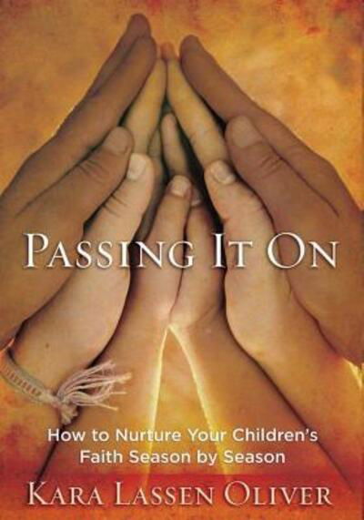 Cover for Kara Oliver · Passing it on how to nurture your children's faith season by season (Book) (2015)