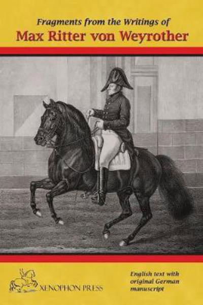 Fragments from the Writings of Max Ritter Von Weyrother, Austrian Imperial and Royal Oberbereiter: With a Foreword by Andreas Hausberger, Chief Rider, Spanish Riding School of Vienna and an Introduction by Daniel Pevsner Fbhs - Ritter Von Weyrother Max - Boeken - Xenophon Press LLC - 9780933316973 - 1 juli 2017