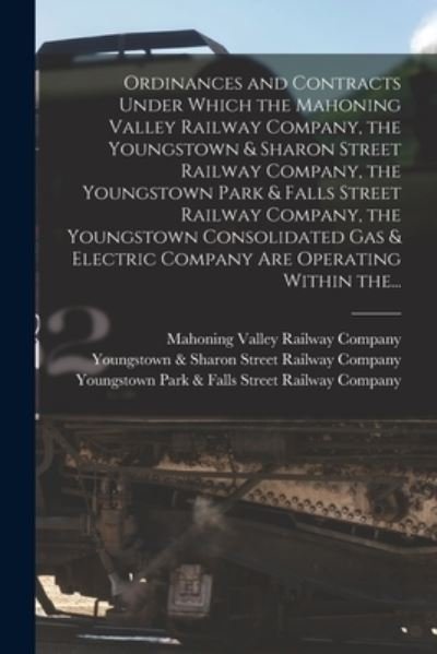 Cover for Mahoning Valley Railway Company · Ordinances and Contracts Under Which the Mahoning Valley Railway Company, the Youngstown &amp; Sharon Street Railway Company, the Youngstown Park &amp; Falls Street Railway Company, the Youngstown Consolidated Gas &amp; Electric Company Are Operating Within The... (Paperback Bog) (2021)